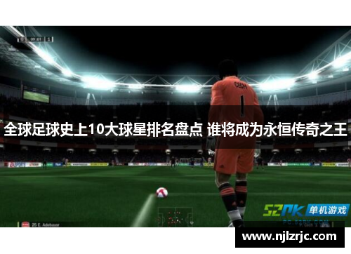 全球足球史上10大球星排名盘点 谁将成为永恒传奇之王