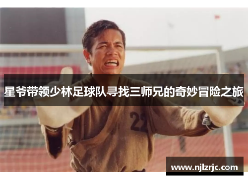 星爷带领少林足球队寻找三师兄的奇妙冒险之旅