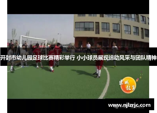 开封市幼儿园足球比赛精彩举行 小小球员展现运动风采与团队精神