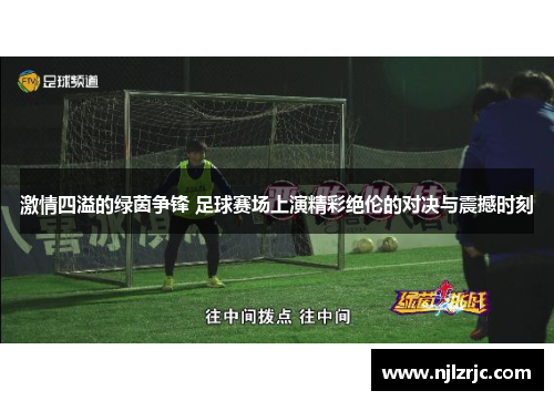 激情四溢的绿茵争锋 足球赛场上演精彩绝伦的对决与震撼时刻